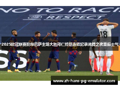 2025欧冠联赛阶段巴萨主场大胜拜仁终结连败纪录沸腾之夜重振士气