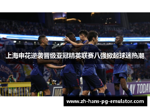 上海申花逆袭晋级亚冠精英联赛八强掀起球迷热潮