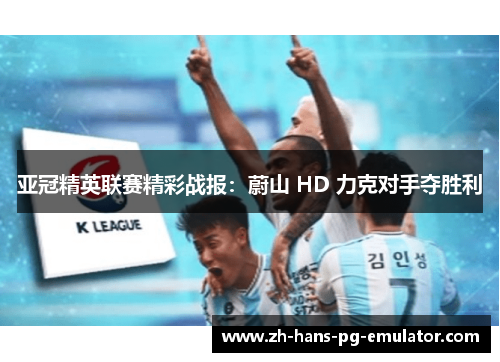 亚冠精英联赛精彩战报：蔚山 HD 力克对手夺胜利