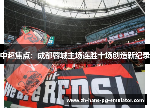 中超焦点：成都蓉城主场连胜十场创造新纪录