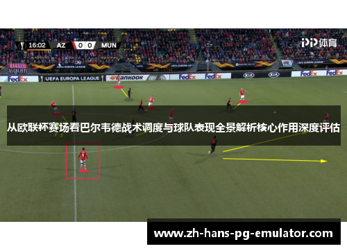 从欧联杯赛场看巴尔韦德战术调度与球队表现全景解析核心作用深度评估