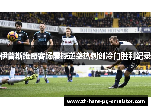 伊普斯维奇客场震撼逆袭热刺创冷门胜利纪录