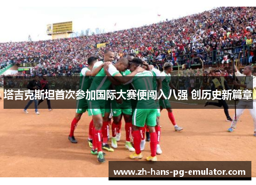塔吉克斯坦首次参加国际大赛便闯入八强 创历史新篇章