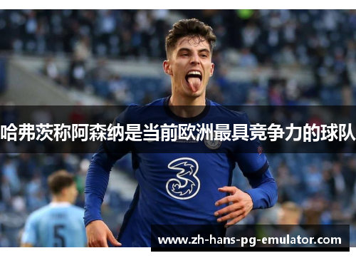 哈弗茨称阿森纳是当前欧洲最具竞争力的球队