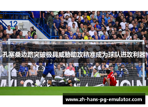 孔塞桑边路突破极具威胁助攻精准成为球队进攻利器