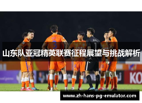 山东队亚冠精英联赛征程展望与挑战解析