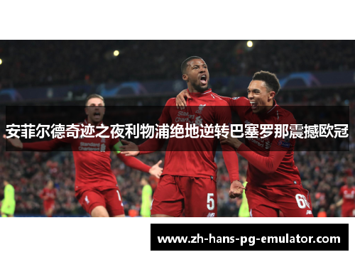 安菲尔德奇迹之夜利物浦绝地逆转巴塞罗那震撼欧冠