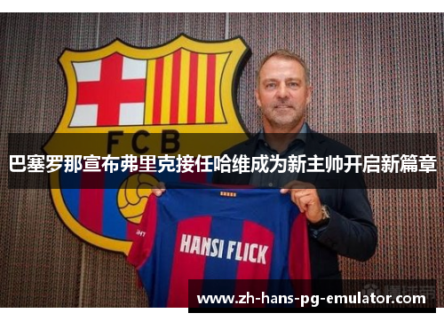 巴塞罗那宣布弗里克接任哈维成为新主帅开启新篇章