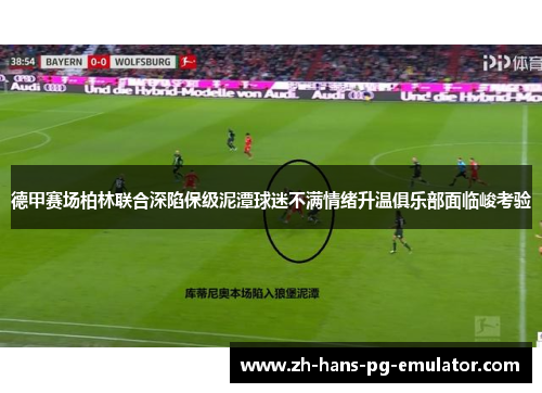 德甲赛场柏林联合深陷保级泥潭球迷不满情绪升温俱乐部面临峻考验