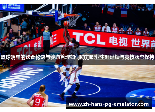 篮球明星的饮食秘诀与健康管理如何助力职业生涯延续与竞技状态保持
