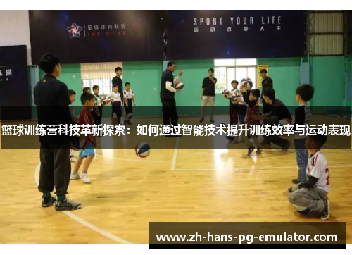 篮球训练营科技革新探索：如何通过智能技术提升训练效率与运动表现