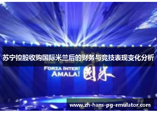 苏宁控股收购国际米兰后的财务与竞技表现变化分析