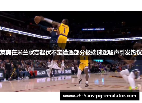 莱奥在米兰状态起伏不定遭遇部分极端球迷嘘声引发热议