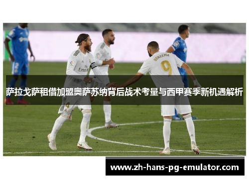 萨拉戈萨租借加盟奥萨苏纳背后战术考量与西甲赛季新机遇解析