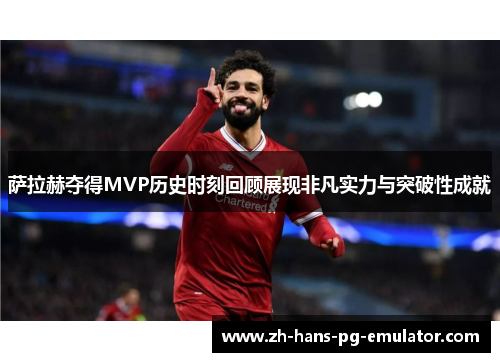 萨拉赫夺得MVP历史时刻回顾展现非凡实力与突破性成就
