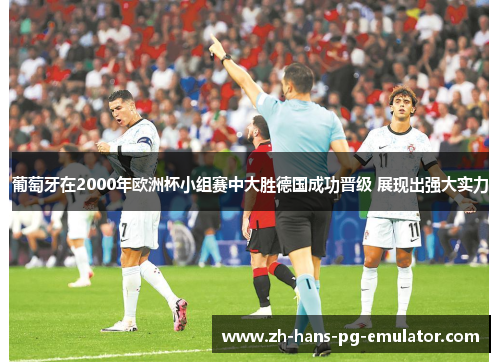 葡萄牙在2000年欧洲杯小组赛中大胜德国成功晋级 展现出强大实力