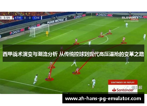 西甲战术演变与潮流分析 从传统控球到现代高压逼抢的变革之路 西甲战术演变与潮流分析 从传统控球到现代高压逼抢的变革之路