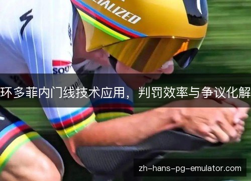 环多菲内门线技术应用，判罚效率与争议化解