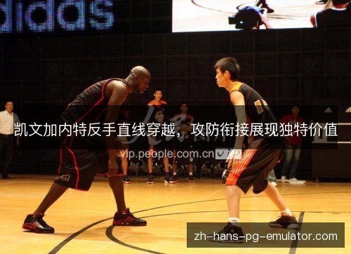 凯文加内特反手直线穿越,攻防衔接展现独特价值 凯文加内特反手直线穿越,攻防衔接展现独特价值