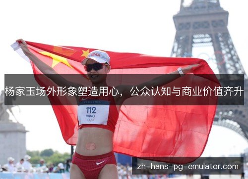 杨家玉场外形象塑造用心,公众认知与商业价值齐升 杨家玉场外形象塑造用心,公众认知与商业价值齐升