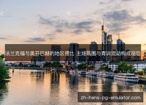 法兰克福与奥芬巴赫的地区德比 主场氛围与青训流动构成宿怨